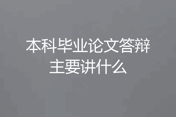 本科毕业论文答辩主要讲什么