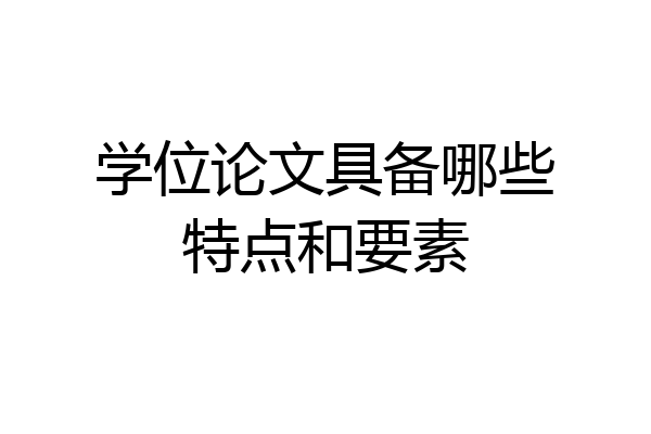 学位论文具备哪些特点和要素