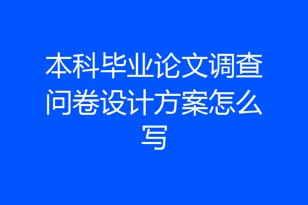 本科毕业论文调查问卷设计方案怎么写