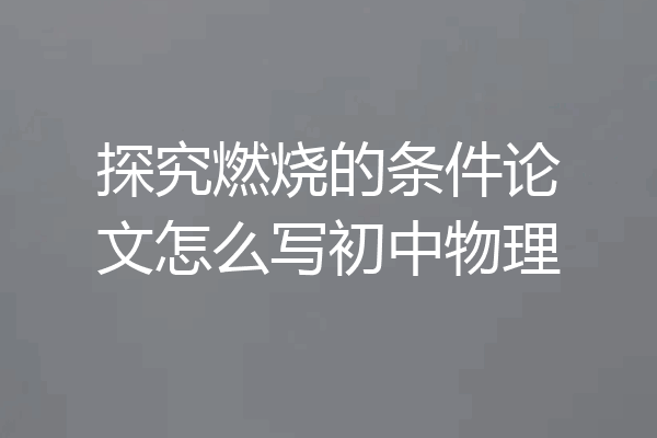 探究燃烧的条件论文怎么写初中物理