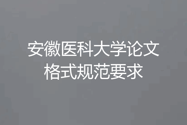 安徽医科大学论文格式规范要求