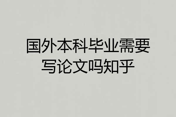 国外本科毕业需要写论文吗知乎