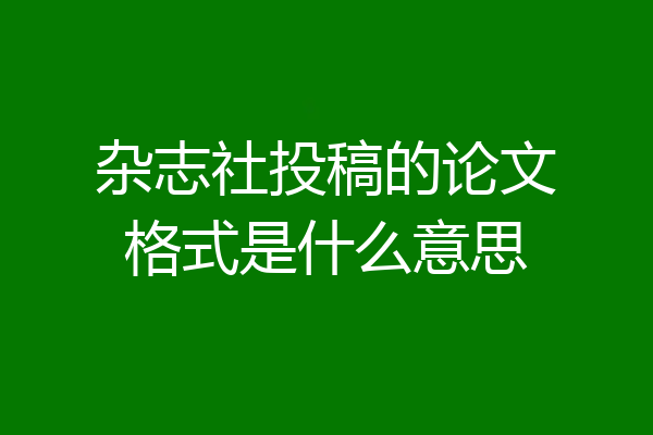杂志社投稿的论文格式是什么意思
