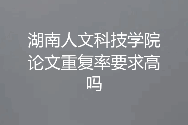 湖南人文科技学院论文重复率要求高吗