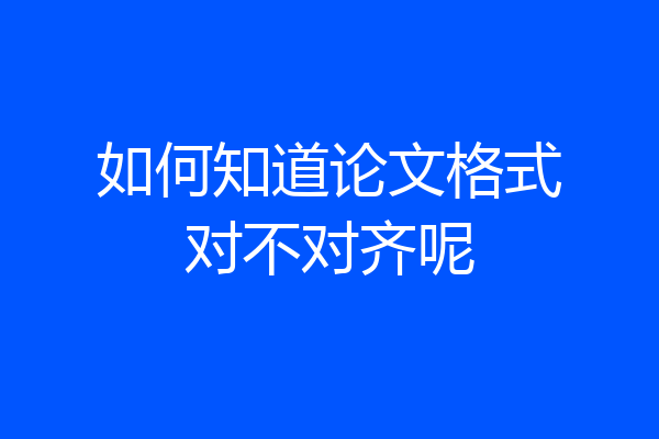 如何知道论文格式对不对齐呢