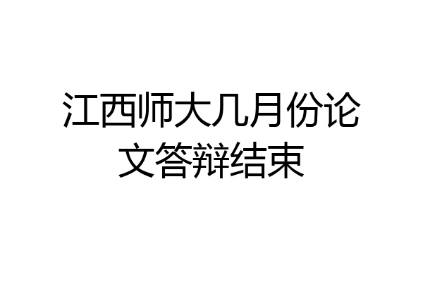 江西师大几月份论文答辩结束