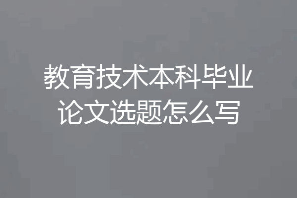 教育技术本科毕业论文选题怎么写