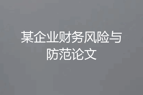 某企业财务风险与防范论文