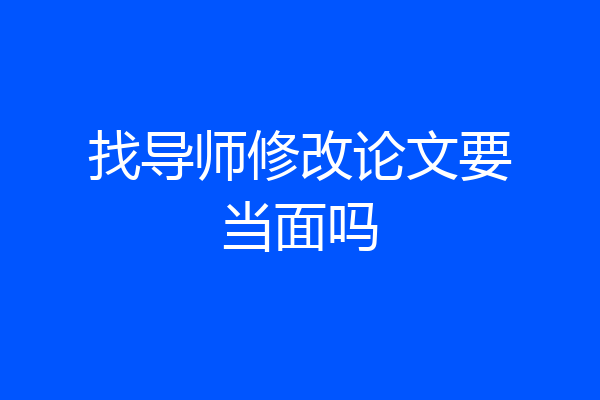 找导师修改论文要当面吗