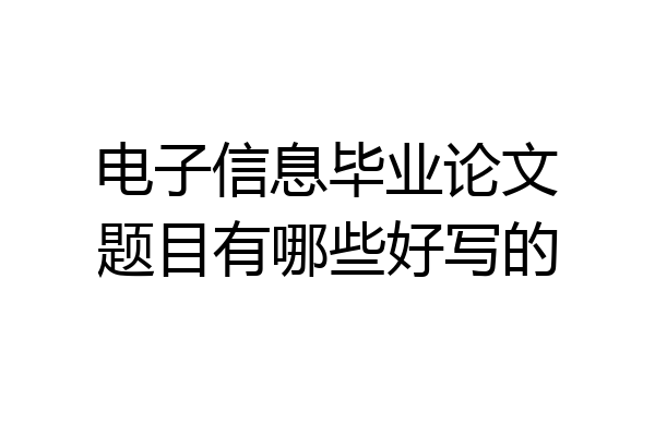 电子信息毕业论文题目有哪些好写的