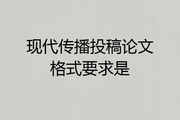 现代传播投稿论文格式要求是