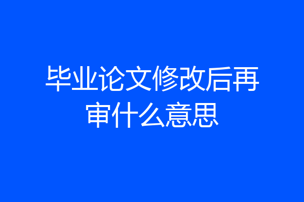 毕业论文修改后再审什么意思
