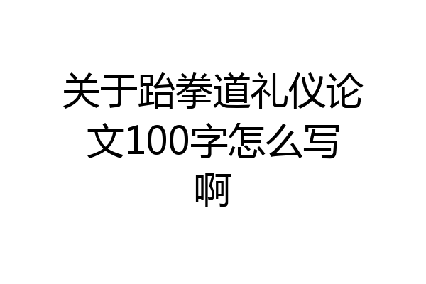 关于跆拳道礼仪论文100字怎么写啊
