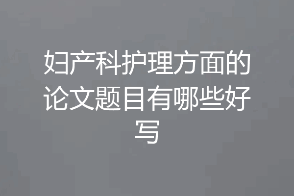 妇产科护理方面的论文题目有哪些好写