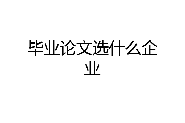 毕业论文选什么企业