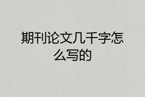 期刊论文几千字怎么写的