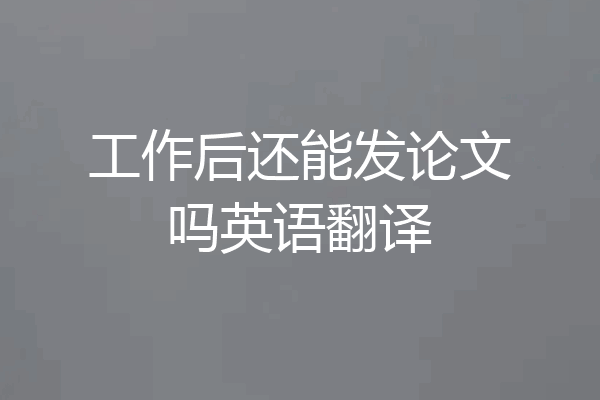 工作后还能发论文吗英语翻译