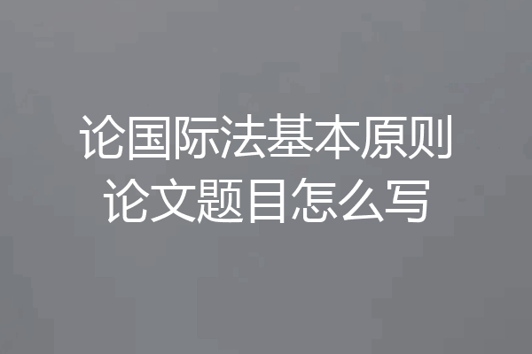 论国际法基本原则论文题目怎么写