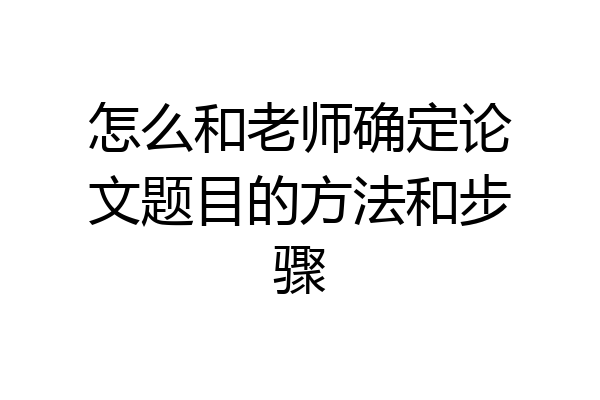怎么和老师确定论文题目的方法和步骤