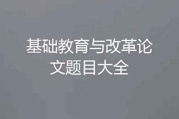基础教育与改革论文题目大全
