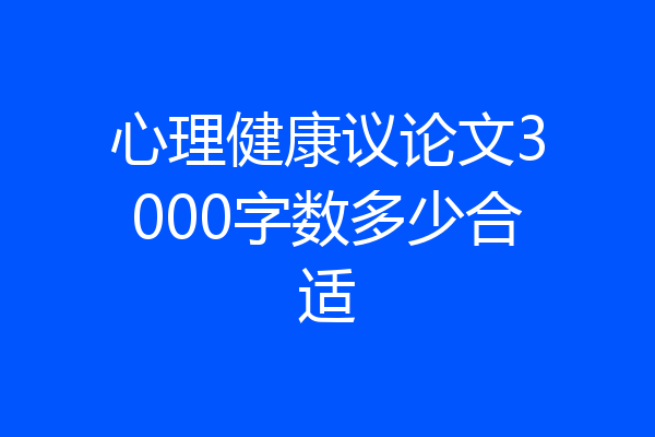 心理健康议论文3000字数多少合适