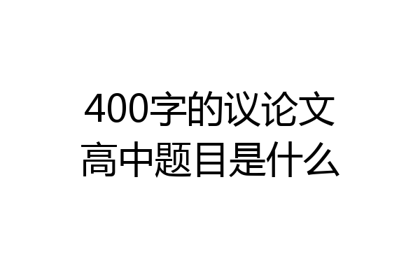 400字的议论文高中题目是什么
