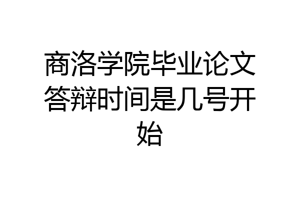 商洛学院毕业论文答辩时间是几号开始