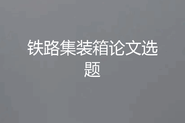 铁路集装箱论文选题