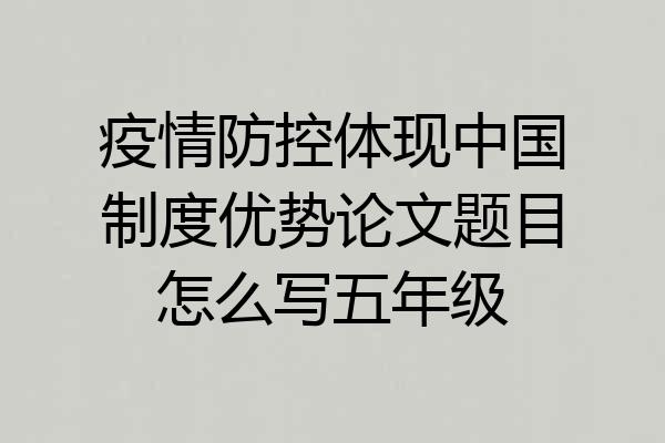 疫情防控体现中国制度优势论文题目怎么写五年级