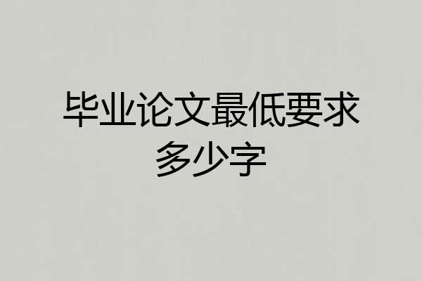 毕业论文最低要求多少字