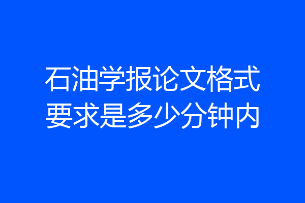 石油学报论文格式要求是多少分钟内