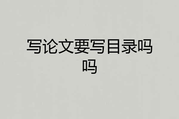 写论文要写目录吗吗