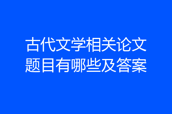 古代文学相关论文题目有哪些及答案