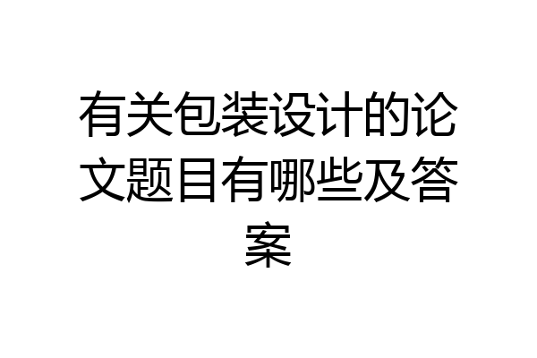 有关包装设计的论文题目有哪些及答案