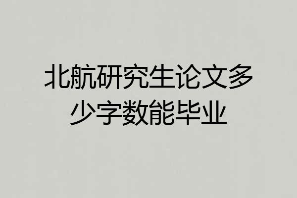 北航研究生论文多少字数能毕业