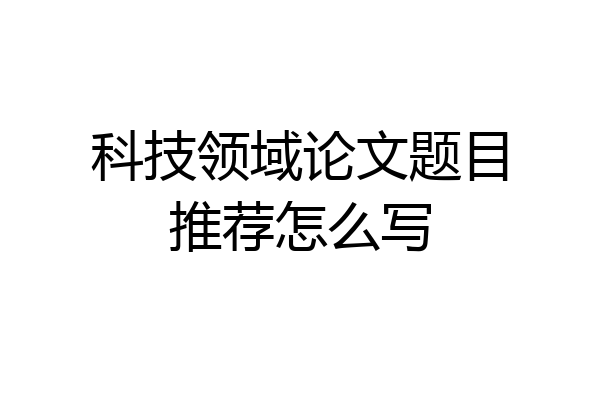 科技领域论文题目推荐怎么写