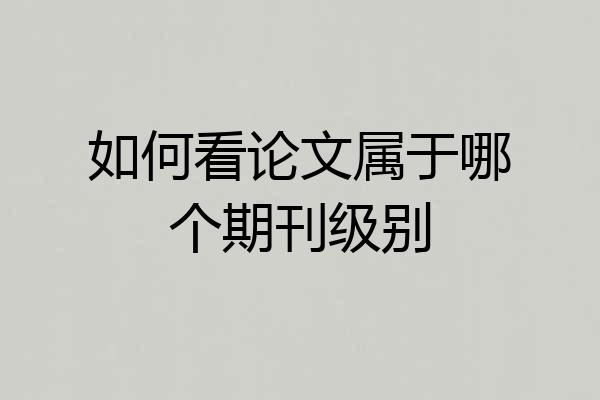 如何看论文属于哪个期刊级别