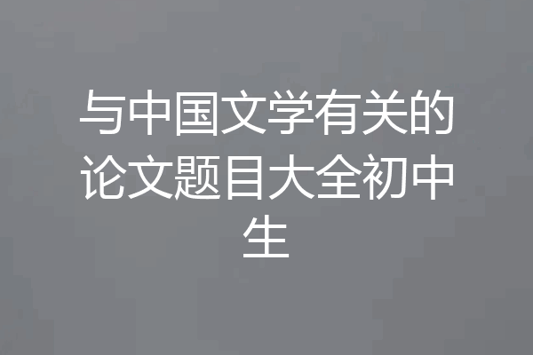 与中国文学有关的论文题目大全初中生