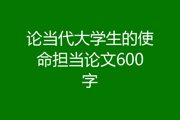 论当代大学生的使命担当论文600字