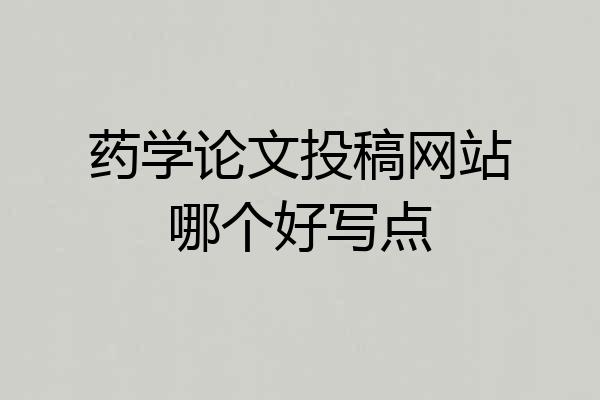 药学论文投稿网站哪个好写点
