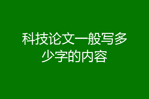 科技论文一般写多少字的内容