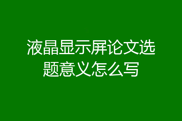 液晶显示屏论文选题意义怎么写