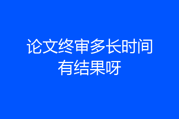 论文终审多长时间有结果呀