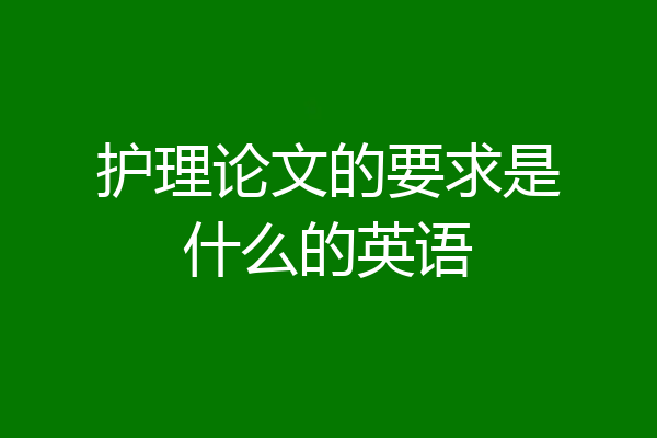 护理论文的要求是什么的英语