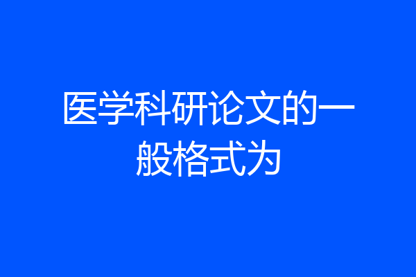医学科研论文的一般格式为