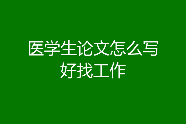 医学生论文怎么写好找工作