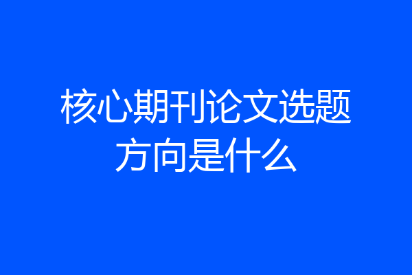 核心期刊论文选题方向是什么
