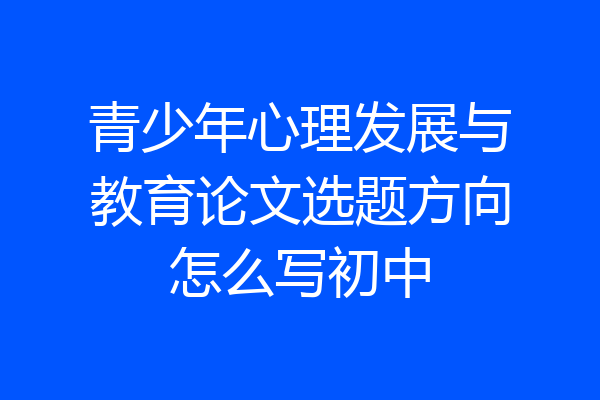 青少年心理发展与教育论文选题方向怎么写初中
