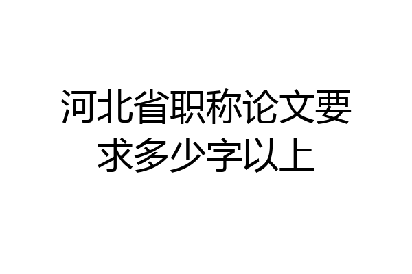 河北省职称论文要求多少字以上