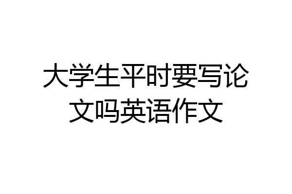 大学生平时要写论文吗英语作文